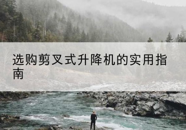 汉南剪叉式升降机怎么选-选购剪叉式升降机的实用指南